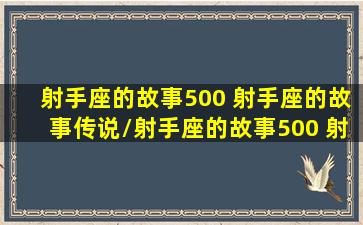 射手座的故事500 射手座的故事传说/射手座的故事500 射手座的故事传说-我的网站